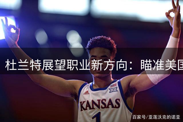 杜兰特展望职业新方向：瞄准美国男篮管理岗位